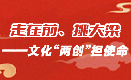 走在前、挑大梁——文化“两创”担使命